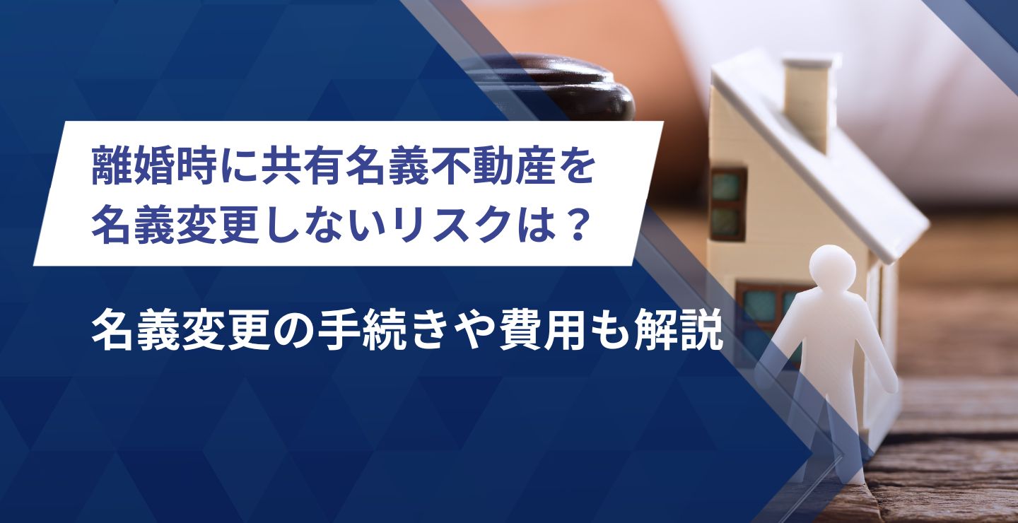離婚時に共有名義不動産を名義変更しないリスクは？名義変更の手続きや費用も解説