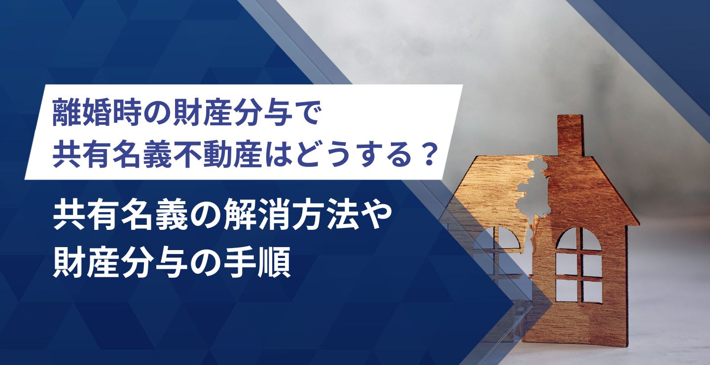 離婚時の財産分与で共有名義不動産はどうするべき？共有名義の解消方法や財産分与の手順